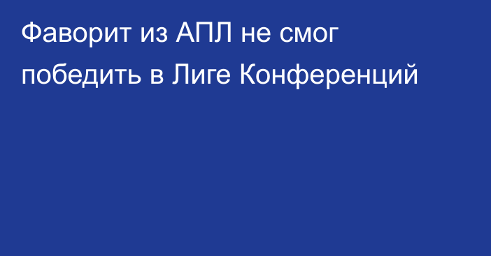 Фаворит из АПЛ не смог победить в Лиге Конференций