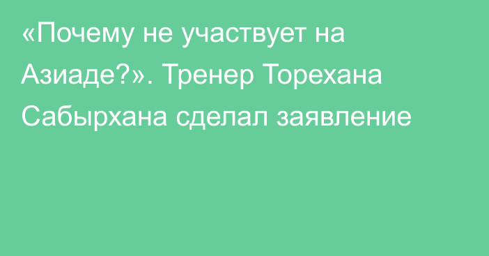 «Почему не участвует на Азиаде?». Тренер Торехана Сабырхана сделал заявление