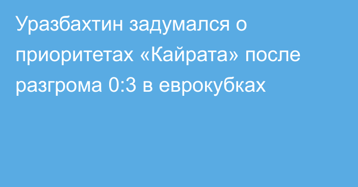 Уразбахтин задумался о приоритетах «Кайрата» после разгрома 0:3 в еврокубках