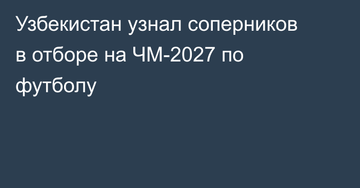 Узбекистан узнал соперников в отборе на ЧМ-2027 по футболу