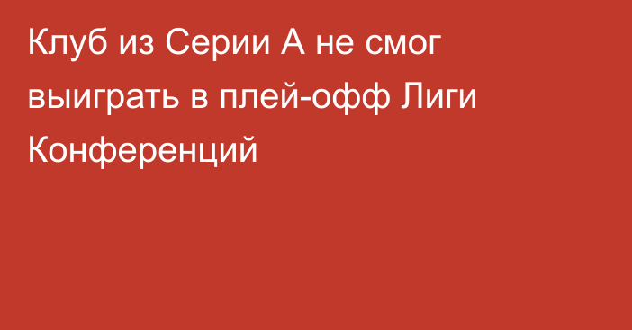 Клуб из Серии А не смог выиграть в плей-офф Лиги Конференций