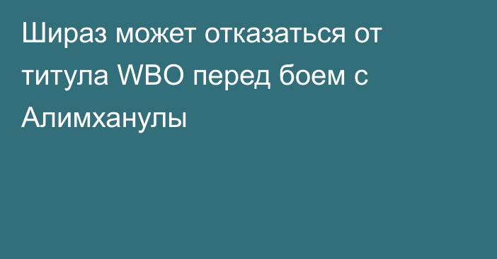 Шираз может отказаться от титула WBO перед боем с Алимханулы