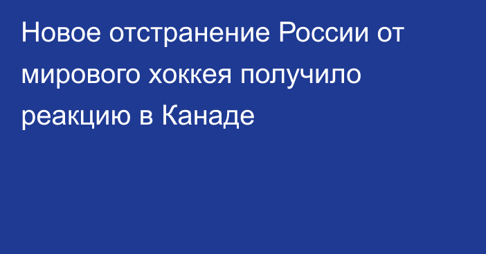 Новое отстранение России от мирового хоккея получило реакцию в Канаде