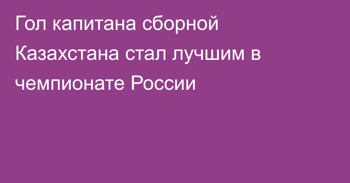 Гол капитана сборной Казахстана стал лучшим в чемпионате России
