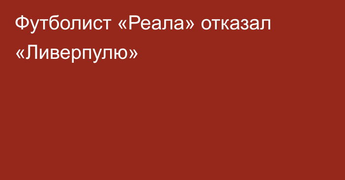 Футболист «Реала» отказал «Ливерпулю»