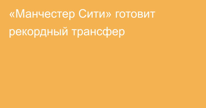 «Манчестер Сити» готовит рекордный трансфер
