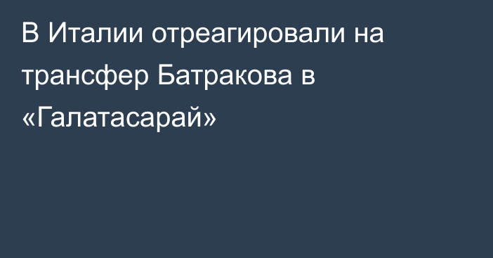 В Италии отреагировали на трансфер Батракова в «Галатасарай»