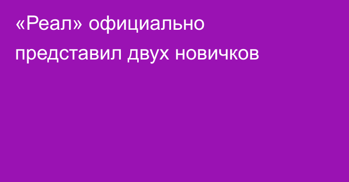 «Реал» официально представил двух новичков