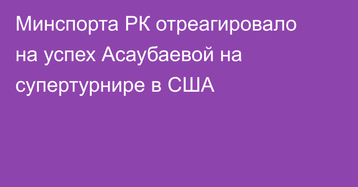 Минспорта РК отреагировало на успех Асаубаевой на супертурнире в США