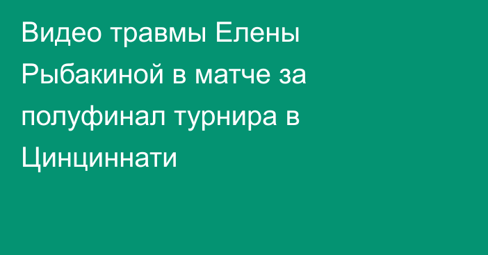 Видео травмы Елены Рыбакиной в матче за полуфинал турнира в Цинциннати