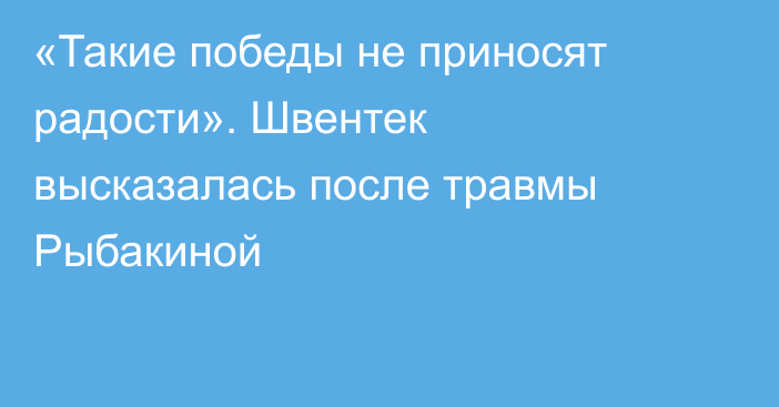 «Такие победы не приносят радости». Швентек высказалась после травмы Рыбакиной