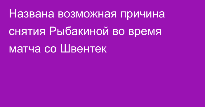 Названа возможная причина снятия Рыбакиной во время матча со Швентек