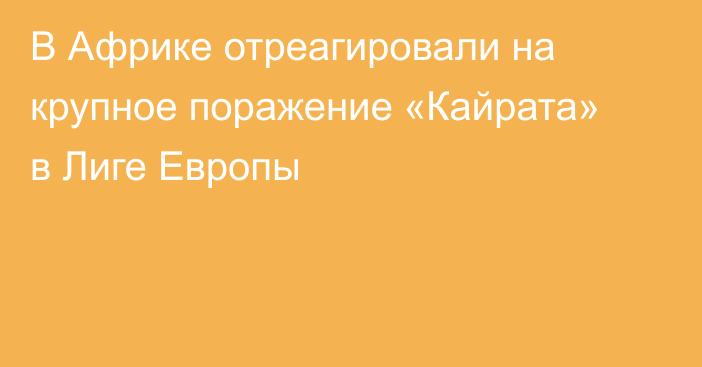 В Африке отреагировали на крупное поражение «Кайрата» в Лиге Европы