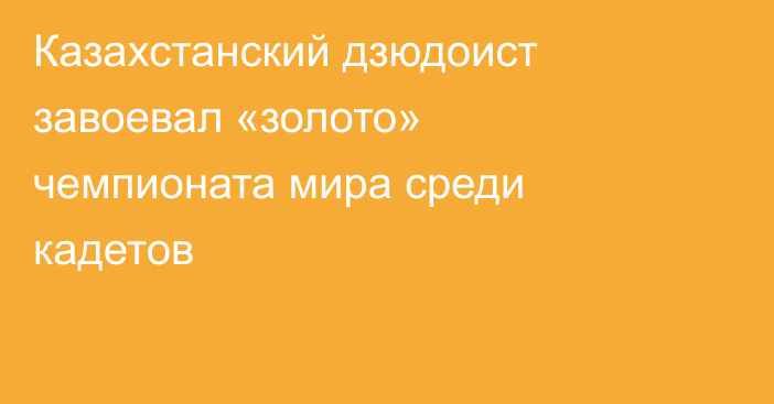 Казахстанский дзюдоист завоевал «золото» чемпионата мира среди кадетов