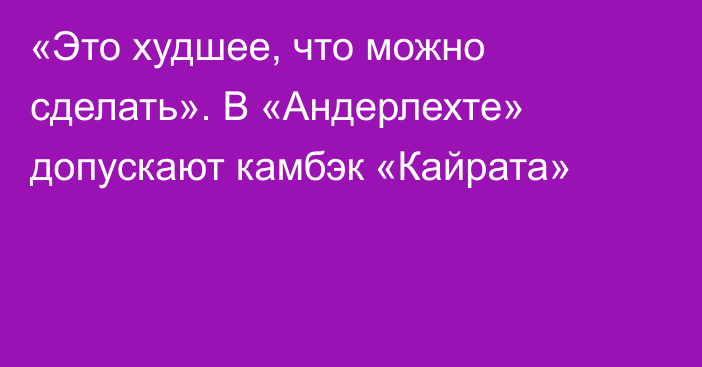 «Это худшее, что можно сделать». В «Андерлехте» допускают камбэк «Кайрата»
