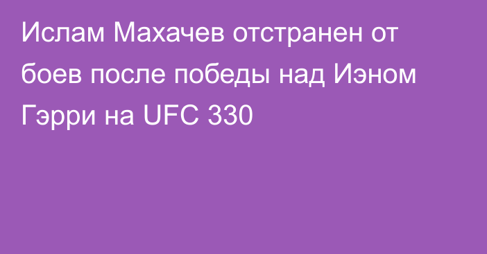 Ислам Махачев отстранен от боев после победы над Иэном Гэрри на UFC 330