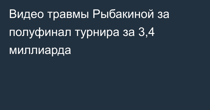 Видео травмы Рыбакиной за полуфинал турнира за 3,4 миллиарда