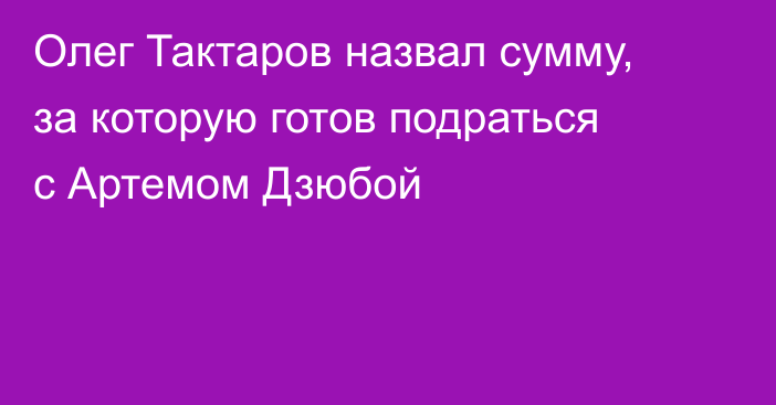Олег Тактаров назвал сумму, за которую готов подраться с Артемом Дзюбой