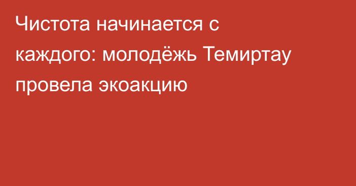 Чистота начинается с каждого: молодёжь Темиртау провела экоакцию