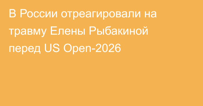 В России отреагировали на травму Елены Рыбакиной перед US Open-2026