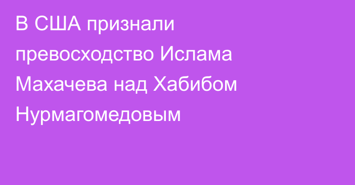 В США признали превосходство Ислама Махачева над Хабибом Нурмагомедовым