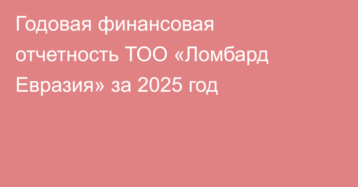 Годовая финансовая отчетность ТОО «Ломбард Евразия» за 2025 год