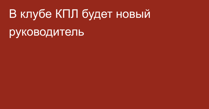 В клубе КПЛ будет новый руководитель