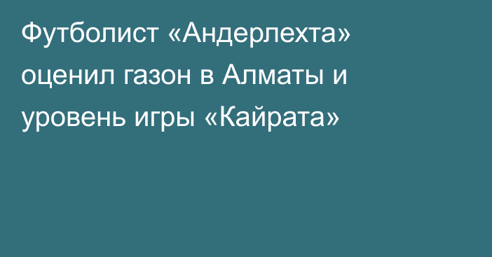Футболист «Андерлехта» оценил газон в Алматы и уровень игры «Кайрата»