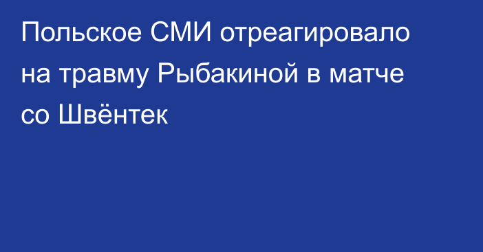 Польское СМИ отреагировало на травму Рыбакиной в матче со Швёнтек