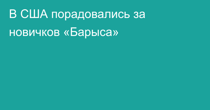 В США порадовались за новичков «Барыса»