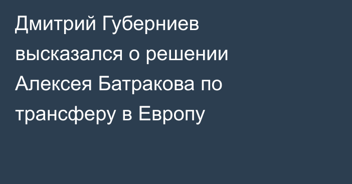 Дмитрий Губерниев высказался о решении Алексея Батракова по трансферу в Европу