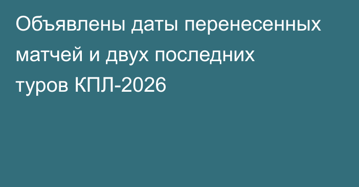 Объявлены даты перенесенных матчей и двух последних туров КПЛ-2026