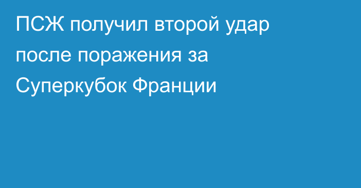 ПСЖ получил второй удар после поражения за Суперкубок Франции