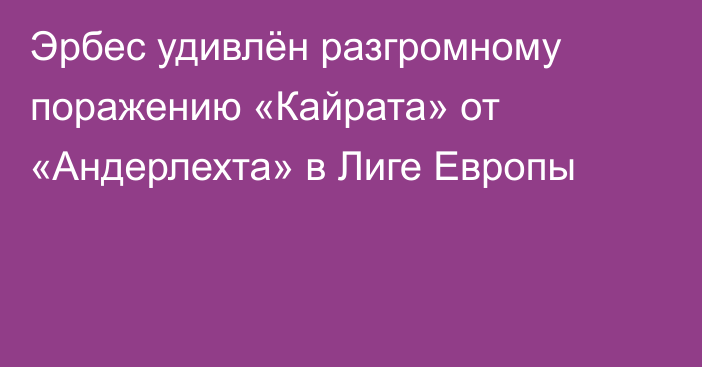 Эрбес удивлён разгромному поражению «Кайрата» от «Андерлехта» в Лиге Европы