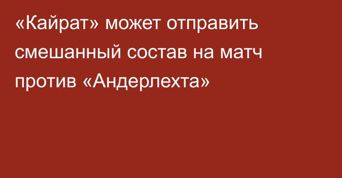 «Кайрат» может отправить смешанный состав на матч против «Андерлехта»