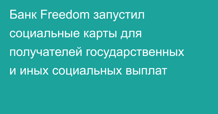 Банк Freedom запустил социальные карты для получателей государственных и иных социальных выплат