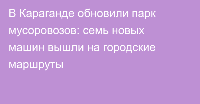 В Караганде обновили парк мусоровозов: семь новых машин вышли на городские маршруты