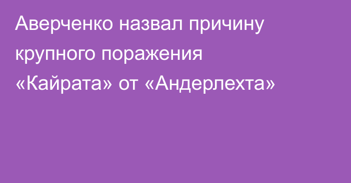 Аверченко назвал причину крупного поражения «Кайрата» от «Андерлехта»