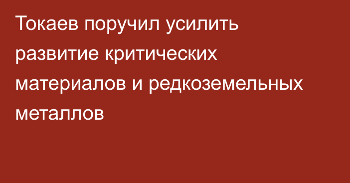 Токаев поручил усилить развитие критических материалов и редкоземельных металлов
