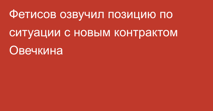Фетисов озвучил позицию по ситуации с новым контрактом Овечкина