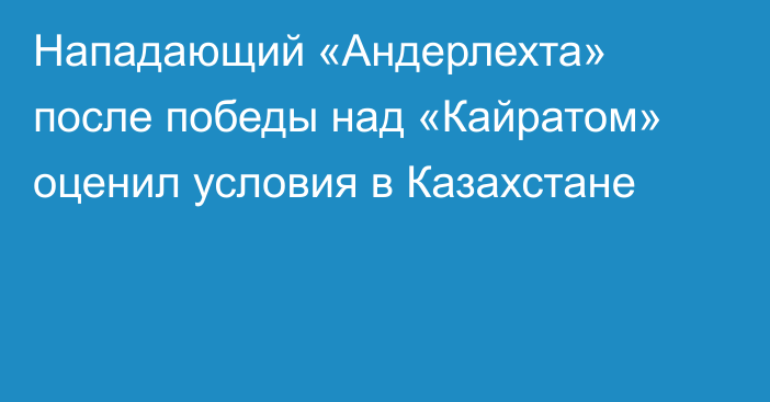 Нападающий «Андерлехта» после победы над «Кайратом» оценил условия в Казахстане