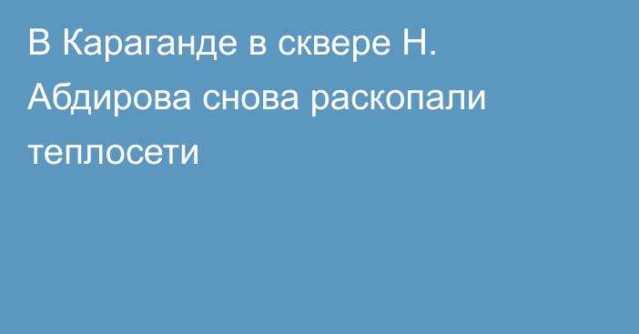 В Караганде в сквере Н. Абдирова снова раскопали теплосети