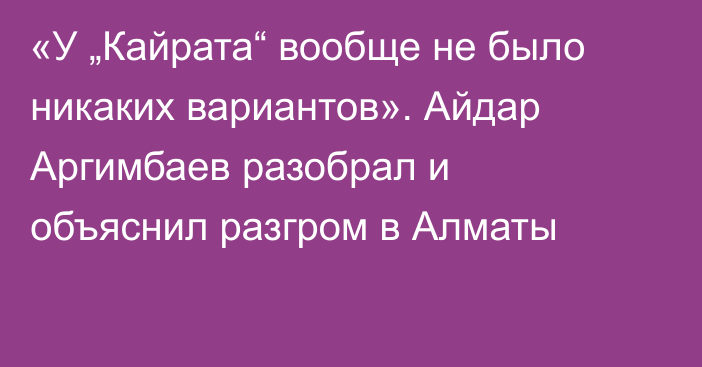 «У „Кайрата“ вообще не было никаких вариантов». Айдар Аргимбаев разобрал и объяснил разгром в Алматы