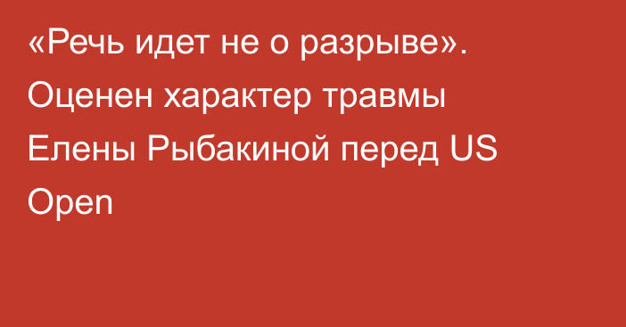 «Речь идет не о разрыве». Оценен характер травмы Елены Рыбакиной перед US Open