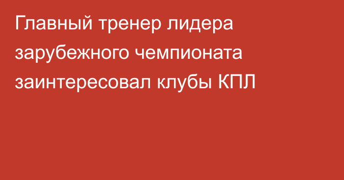 Главный тренер лидера зарубежного чемпионата заинтересовал клубы КПЛ
