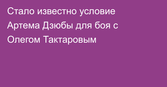 Стало известно условие Артема Дзюбы для боя с Олегом Тактаровым