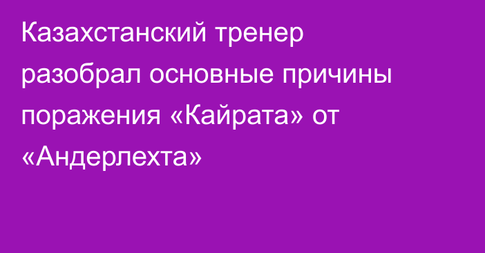 Казахстанский тренер разобрал основные причины поражения «Кайрата» от «Андерлехта»
