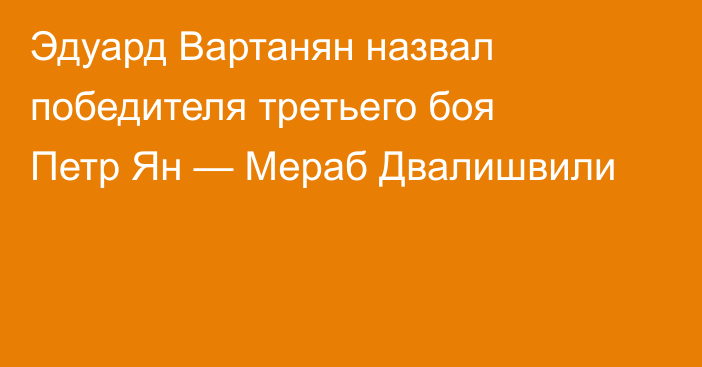 Эдуард Вартанян назвал победителя третьего боя Петр Ян — Мераб Двалишвили