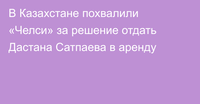 В Казахстане похвалили «Челси» за решение отдать Дастана Сатпаева в аренду