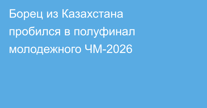 Борец из Казахстана пробился в полуфинал молодежного ЧМ-2026